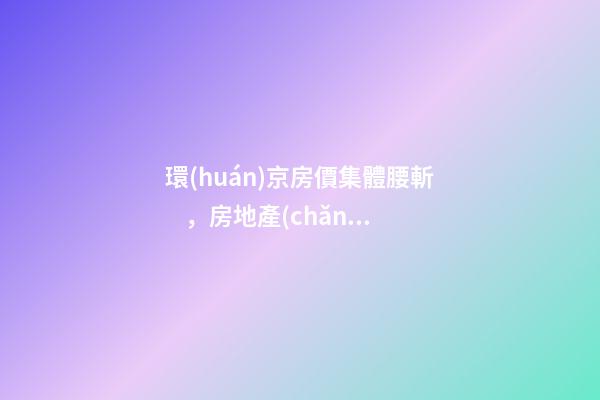 環(huán)京房價集體腰斬，房地產(chǎn)拐點已經(jīng)到來？